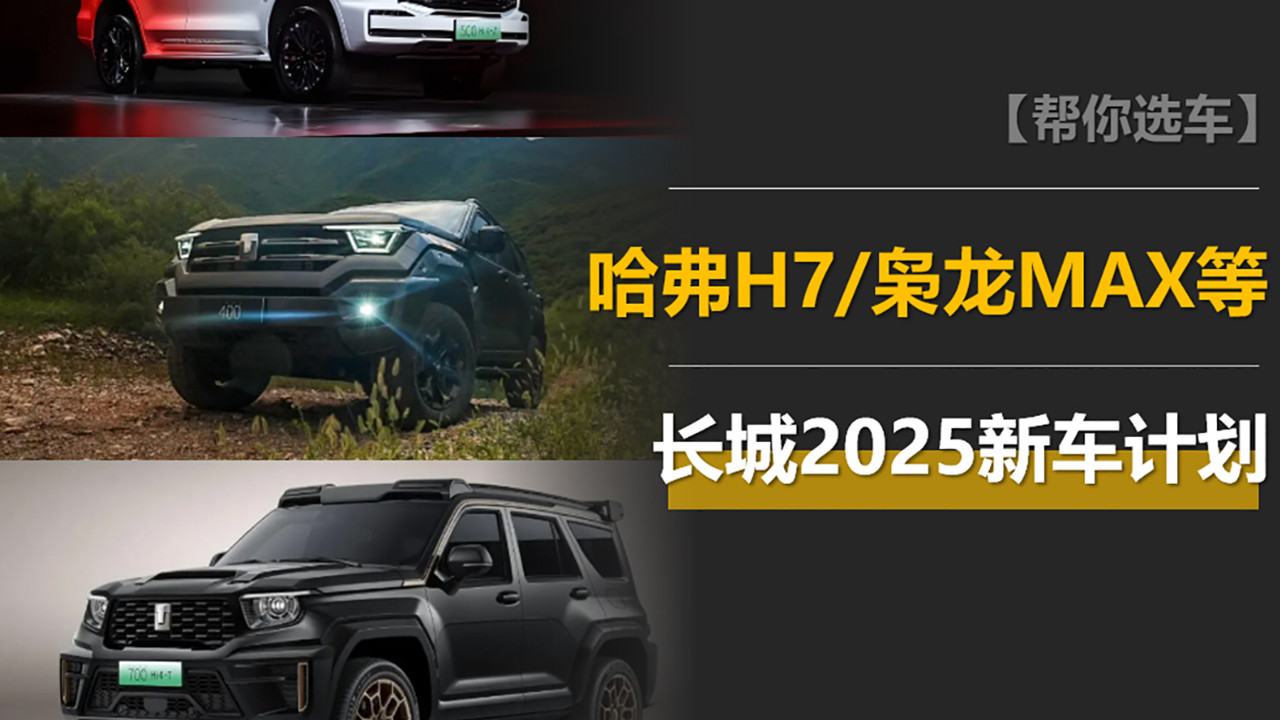 长城2025新车计划：重拾哈弗H7，枭龙MAX换代，Hi4-Z陆续装车