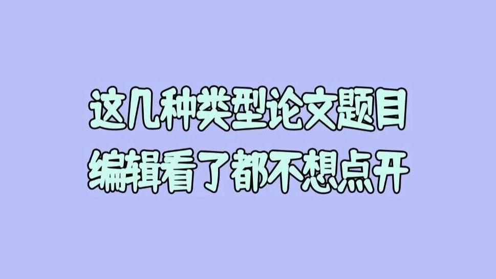 为什么有的人发论文退稿那么快？这几种类型的论文题目，编辑看见了根本就不想点开！