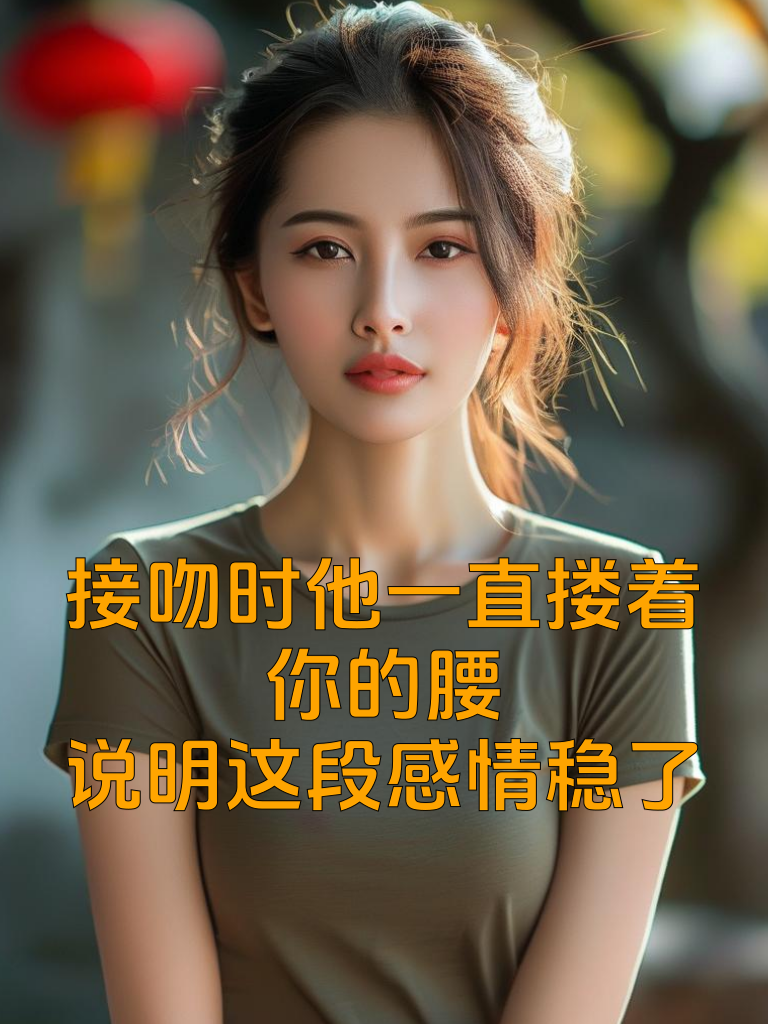 接吻时他一直搂着你的腰，说明这段感情稳了