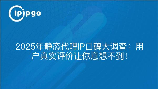 2025年静态代理IP口碑大调查：用户真实评价让你意想不到！