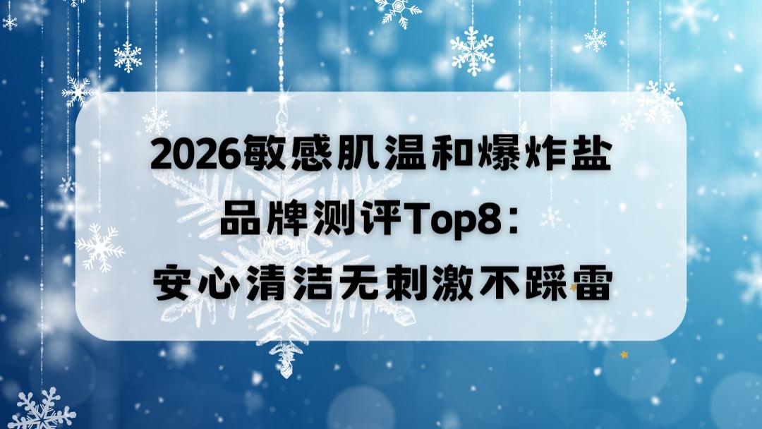 2026敏感肌温和爆炸盐品牌测评Top8：安心清洁无刺激不踩雷