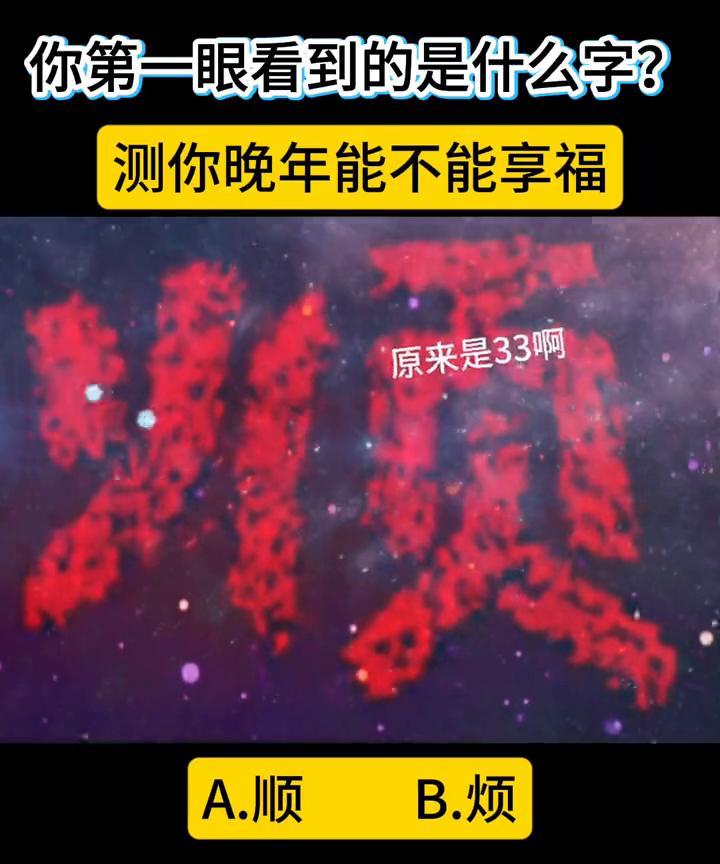你第一眼看到的是什么字？测你晚年能不能享福。
原来是33。A.顺；B.烦。