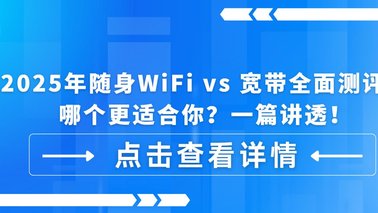 2025年随身WiFi vs 宽带全面测评：哪个更适合你？一篇讲透！