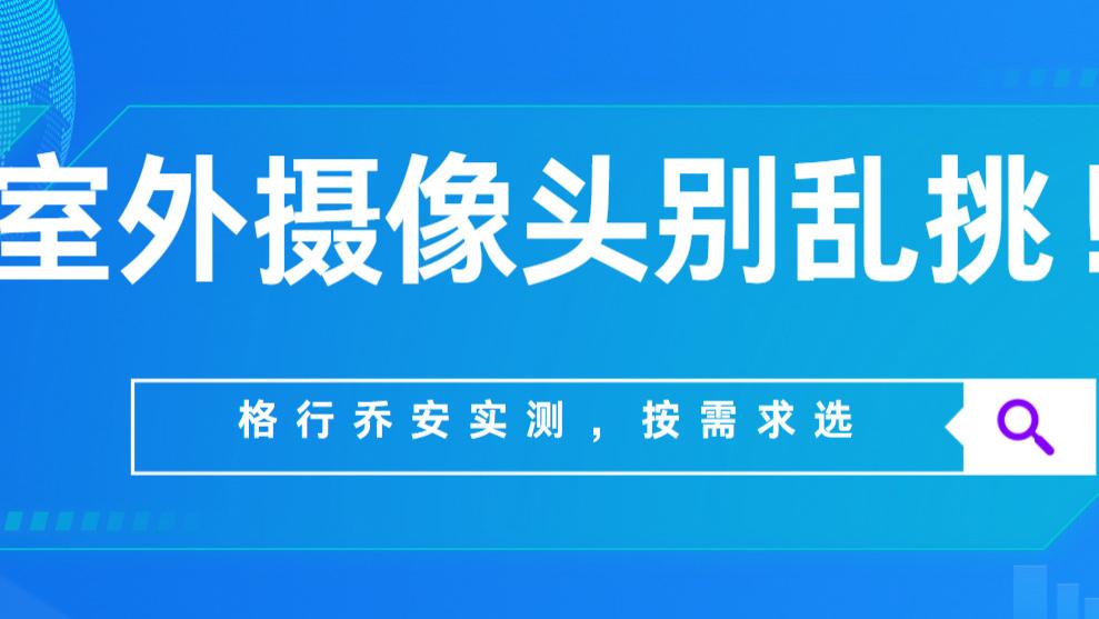 室外摄像头别乱挑！格行乔安实测，按需求选超放心