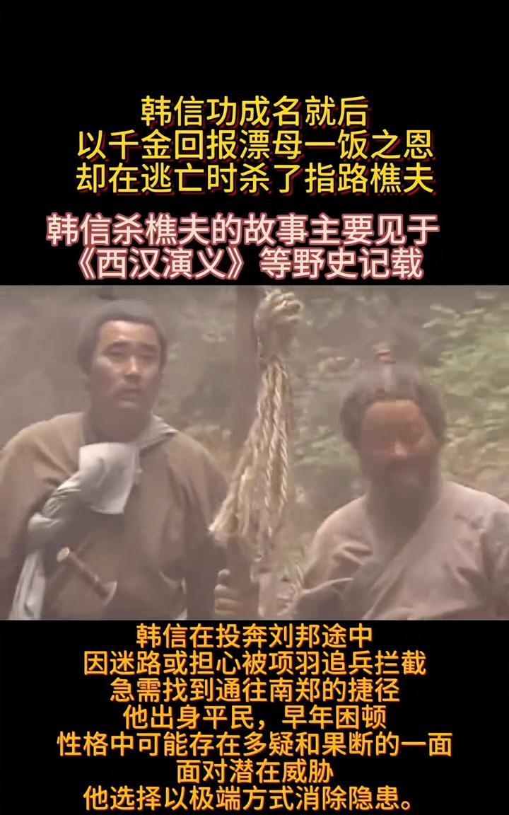 韩信功成名就后，以千金回报漂母一饭之恩，却在逃亡时杀了指路樵夫。
韩信杀樵夫的故