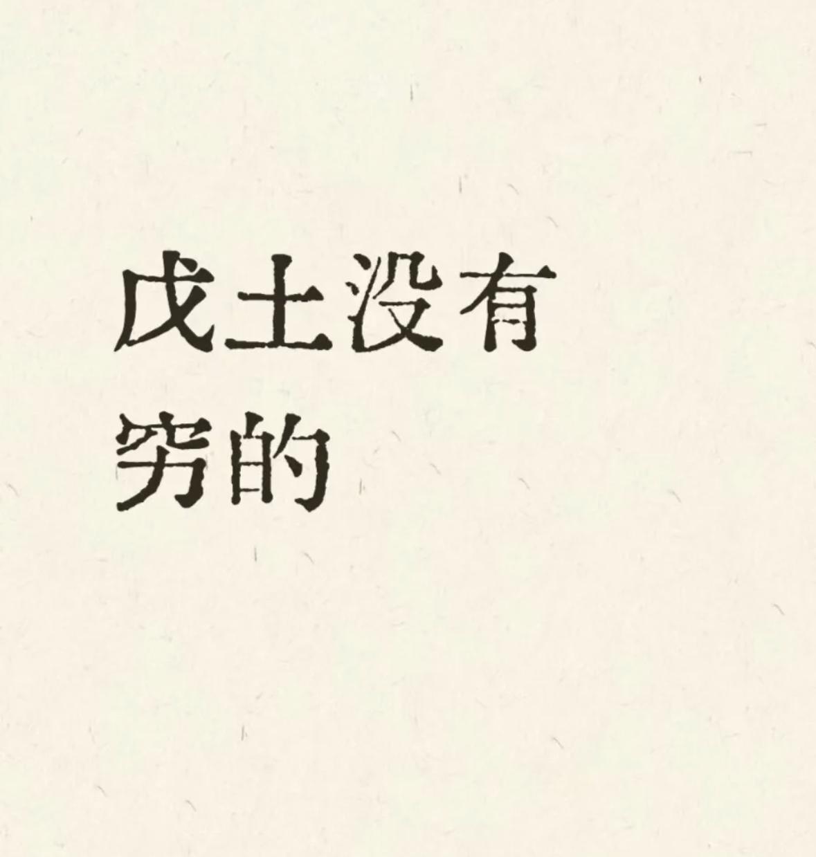 戊土没有穷的！
戊土人,会比同龄人稳重成熟。
戊土慢热、敦厚,土的特性是沉稳内敛