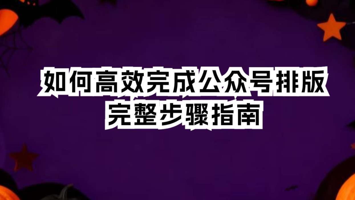 如何高效完成公众号排版？2025年全链路步骤指南（含实操与评测）