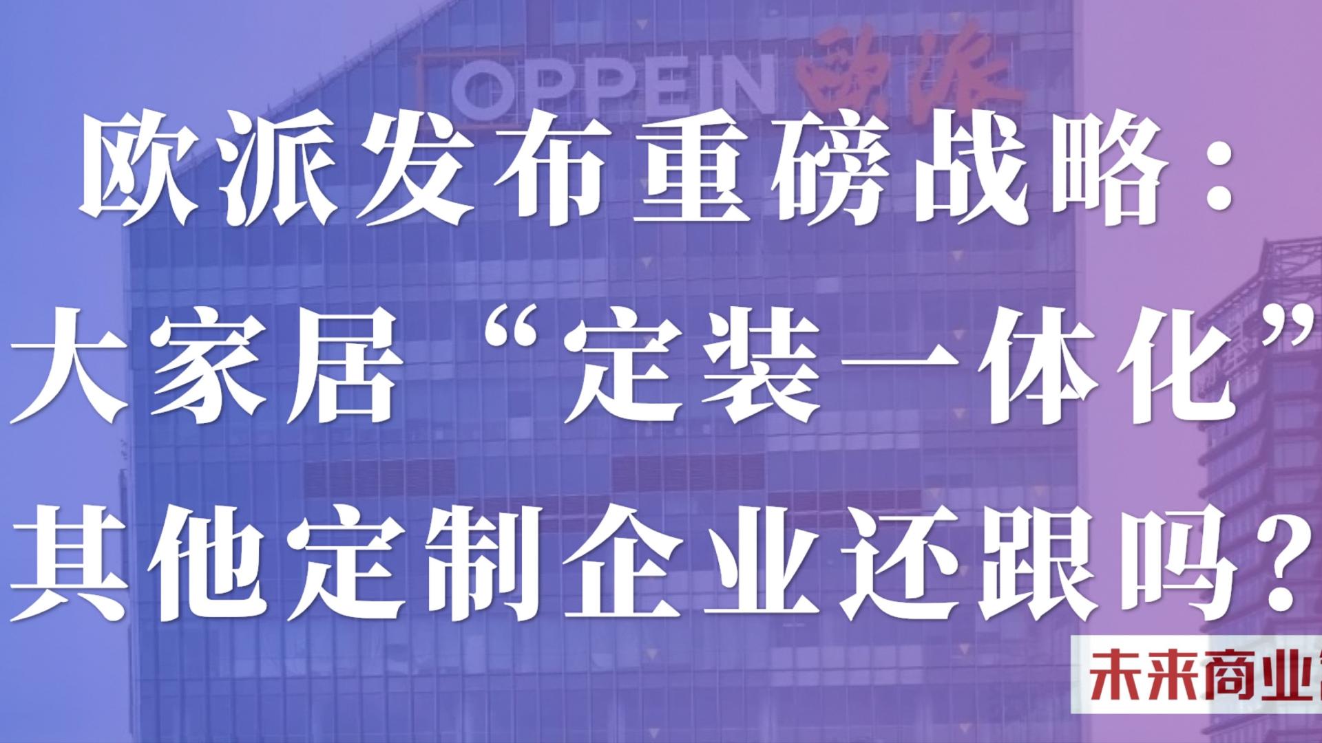 欧派发布重磅战略：大家居“定装一体化”，开启全新家装时代，其他定制企业还跟吗？