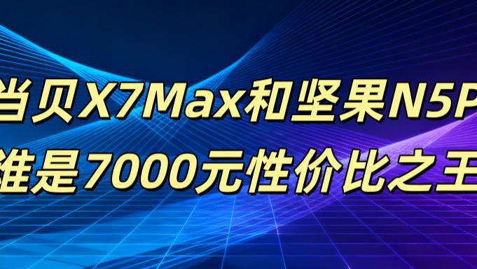 投影仪选购避坑指南：当贝X7 Max vs 坚果N5 Pro，谁更值得入手？