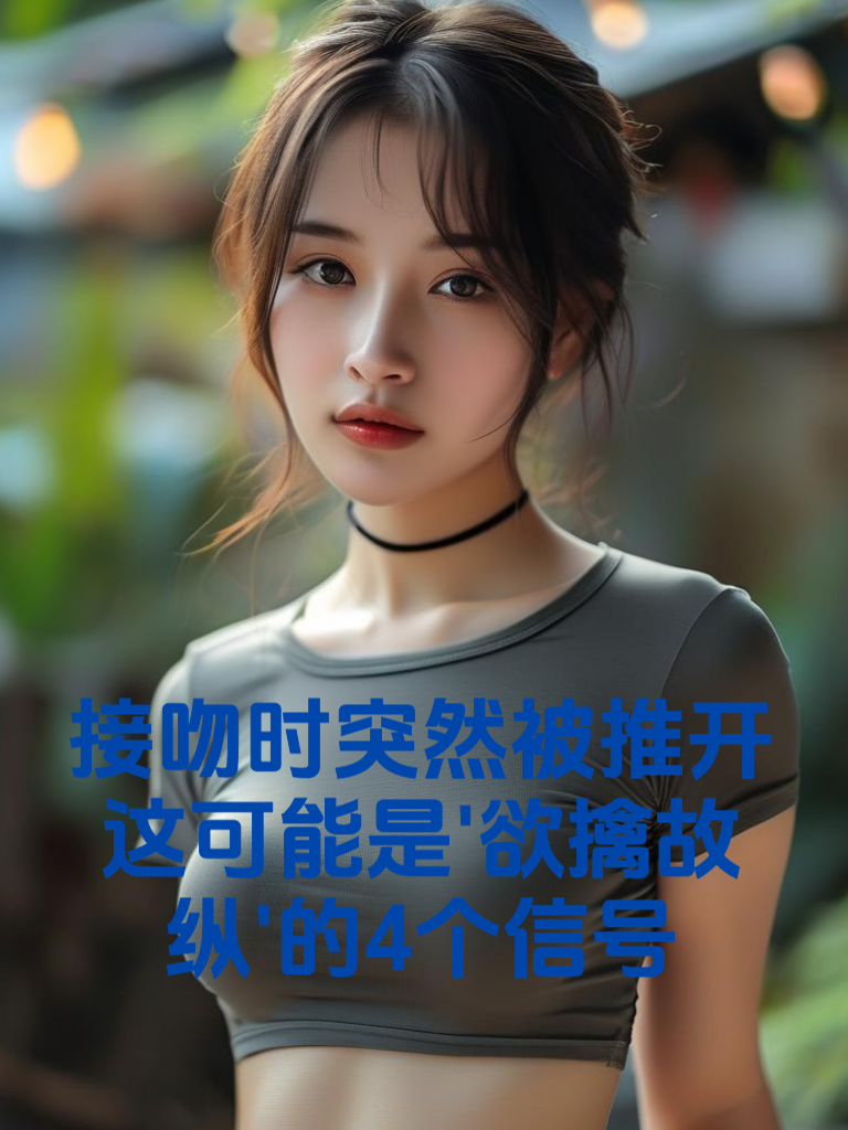 接吻时突然被推开？别慌！这可能是'欲擒故纵'的4个信号