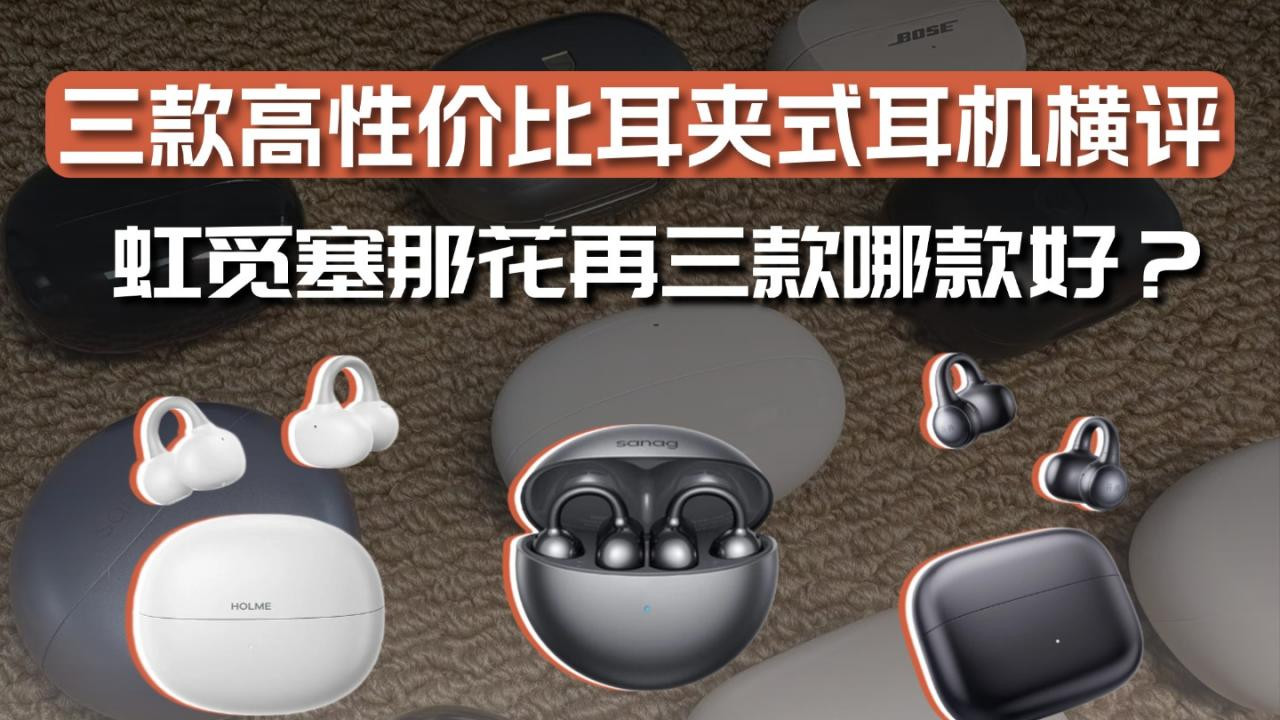 三款高性价比耳夹式耳机横评，虹觅塞那花再三款哪款好？