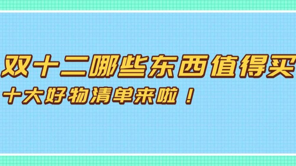 双十二哪些东西值得买？2025年双12十大好物清单来啦！