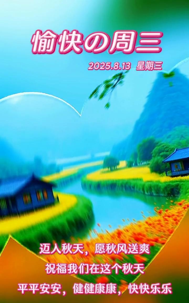 愉快周三。
2025.8.13星期三。迈人秋天，愿秋风送爽。祝福我们在这个秋天平