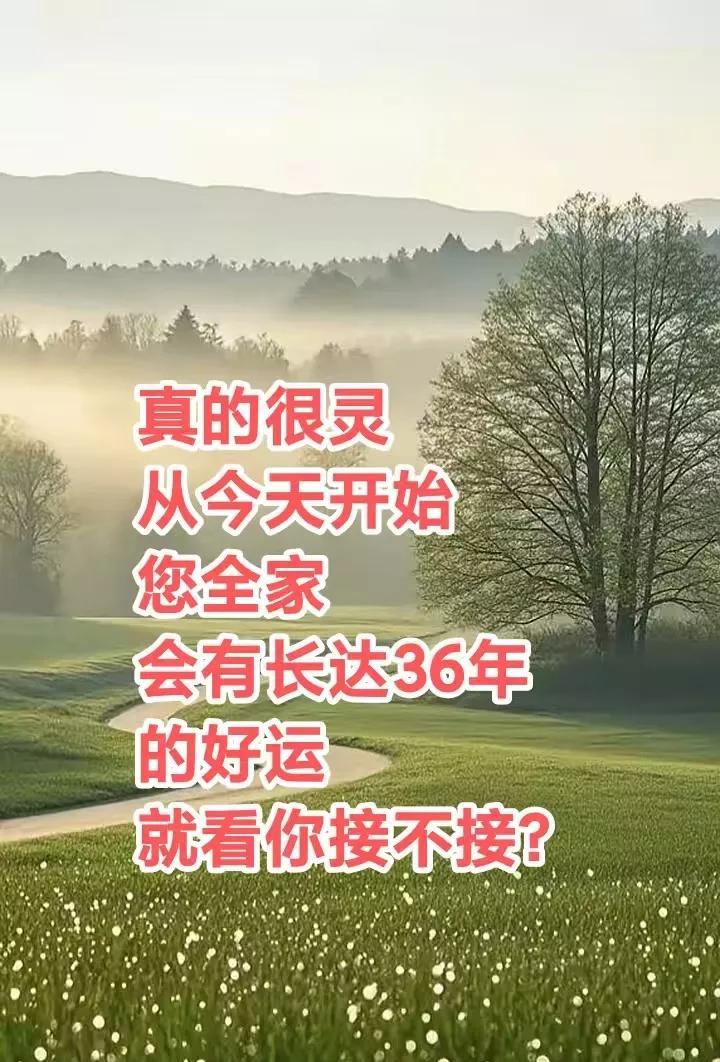 真的很灵
从今天开始
您全家一定
会有长达36年
的好运
就看你接不接！