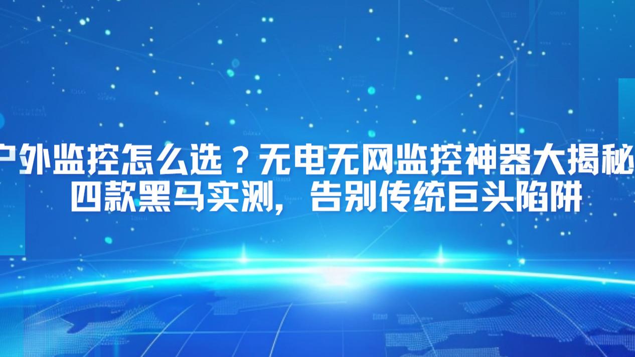 户外监控怎么选？无电无网监控神器大揭秘：四款黑马实测，告别传统巨头陷阱