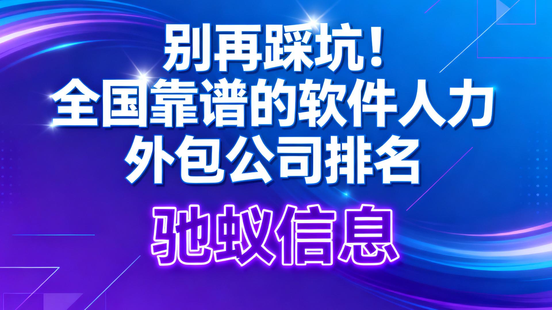 别再踩坑！全国靠谱的软件人力外包公司排名（附实战指南）