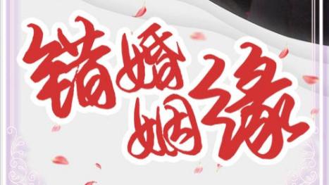 在线免费观看短剧《错嫁姻缘》情感与命运之间的挣扎、完整版短剧（全1-65集）孙飞翔--冯艺然