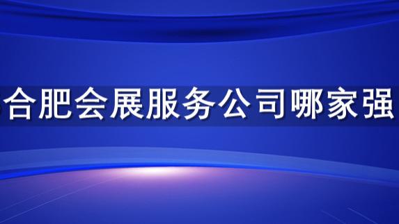 合肥会展服务公司哪家强？