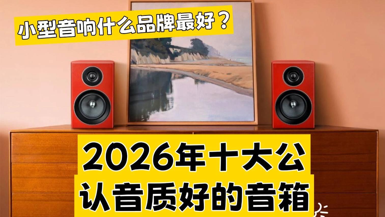 小型音响什么品牌最好？2026年十大公认音质好的音箱，随时带来震撼体验！