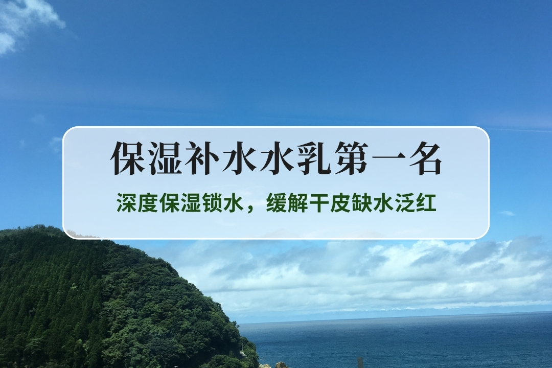 2025保湿补水水乳综合表现突出款！深度保湿锁水缓解干皮缺水泛红