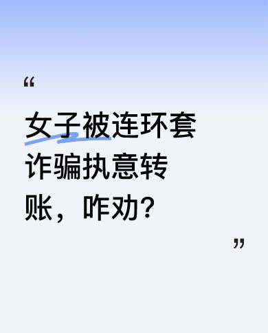近日，一女子陷入连环套诈骗还执意转账。民警和其丈夫心急如焚，只能咆哮式劝阻“那是