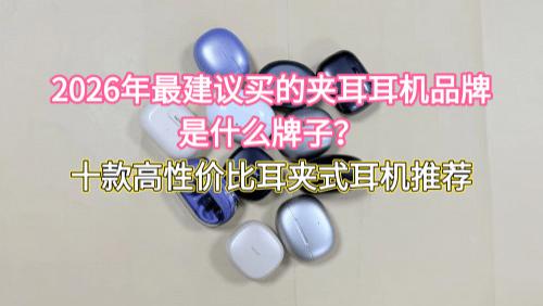 2026年最建议买的夹耳耳机品牌是什么牌子？十款高性价比耳夹式耳机推荐