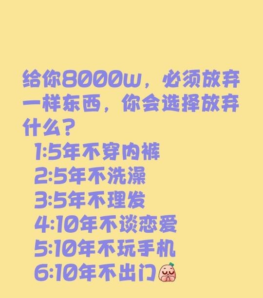 给你8000w，必须放弃一样东西，你会选择放弃什么？
1:5年不穿内裤
2:5年