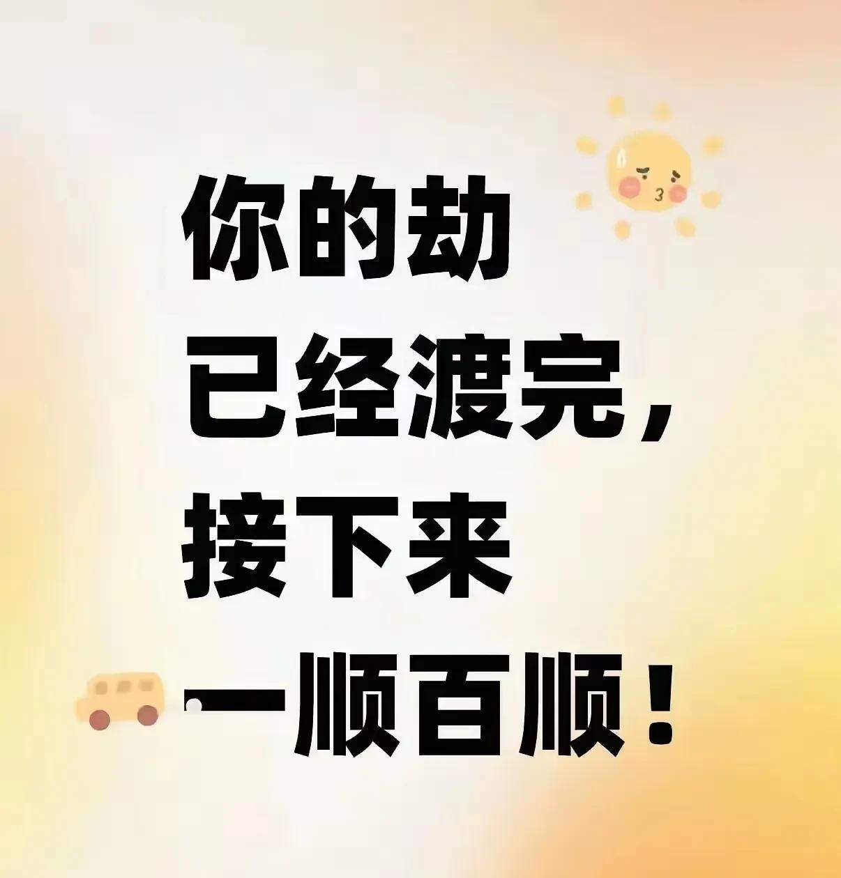 你的劫难已经渡完，
结束了。
那些难熬的日子，终于翻篇了
风风雨雨都闯过来了，往