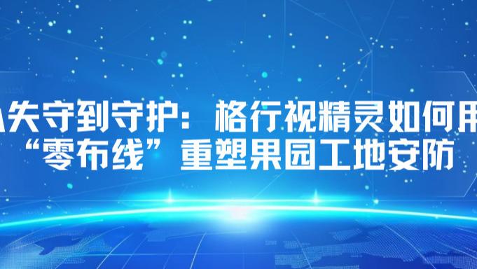 【实地探访】无电网覆盖也能智能监控？格行视精灵破解偏远工地安防困局