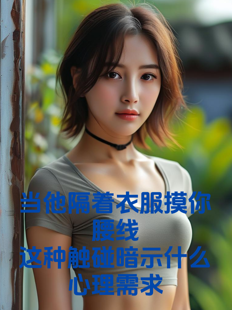当他隔着衣服摸你腰线：这种触碰暗示什么心理需求