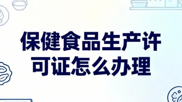 保健食品生产许可证怎么办理？企业必备办理手册