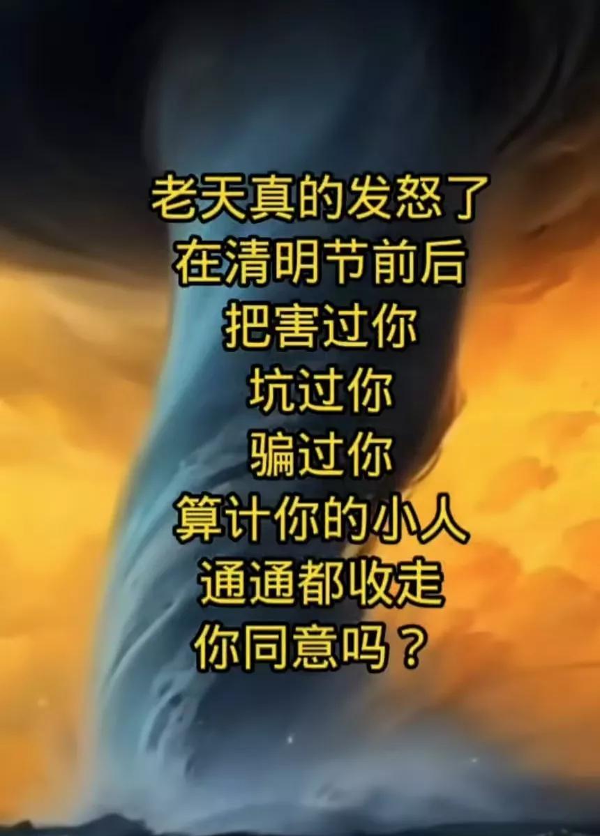 老天真的发怒了
，在清明节以后
，把害过你
坑过你，骗过你
，算计过你的恶人，小