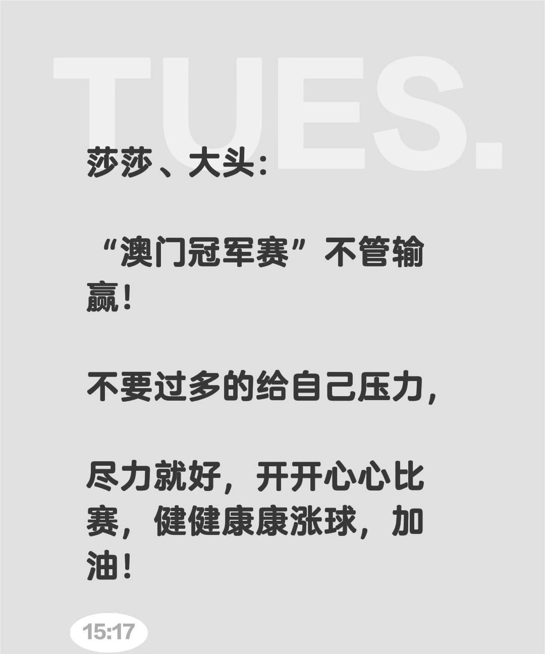 莎莎、大头：
“澳门冠军赛”不管输赢！
不要过多的给自己压力，
尽力就好，开开心