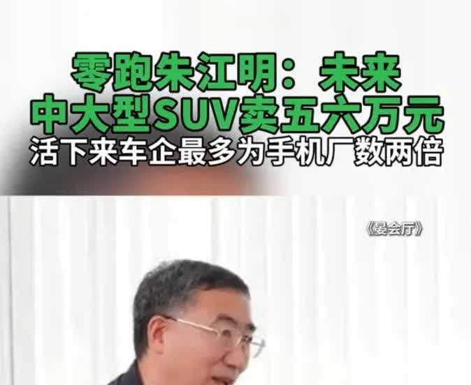 零跑朱江明：未来中大型SUV卖五六万元。我还在想这样的车用料和安全怎么保证？车企