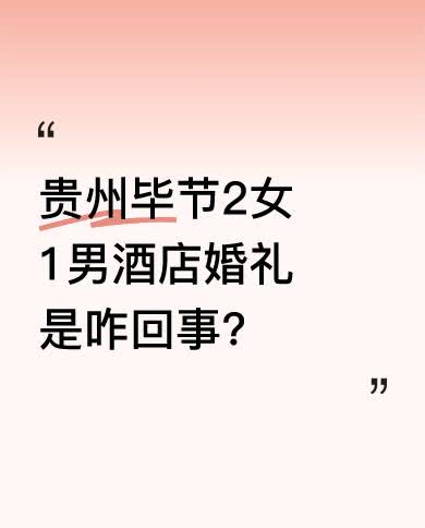 有消息称毕节2女1男要在酒店举行婚礼，还说三方父母都同意且列席。不过当地回应，其