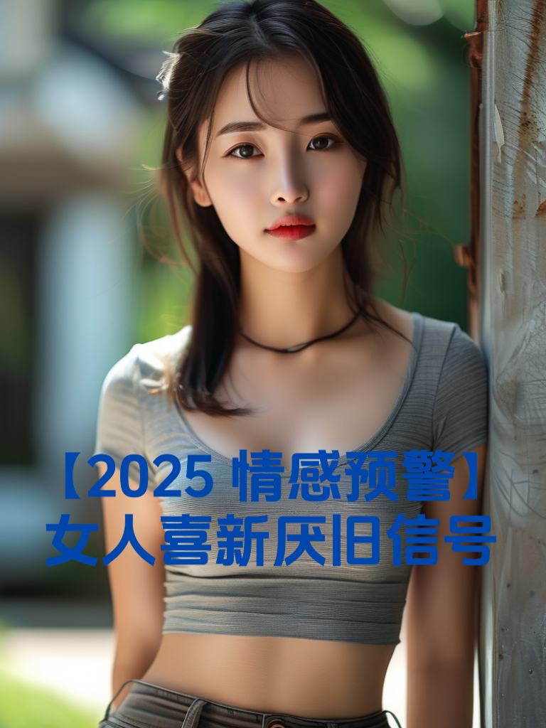 【2025情感预警】女人喜新厌旧信号
