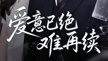 最新短剧《爱意已绝难再续》：在破碎时光里打捞爱的余温