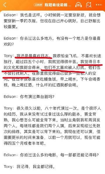 梁朝伟说，最喜欢日本，他觉得日本的文化和他最合得来，还说日本人不会打扰别人。
这