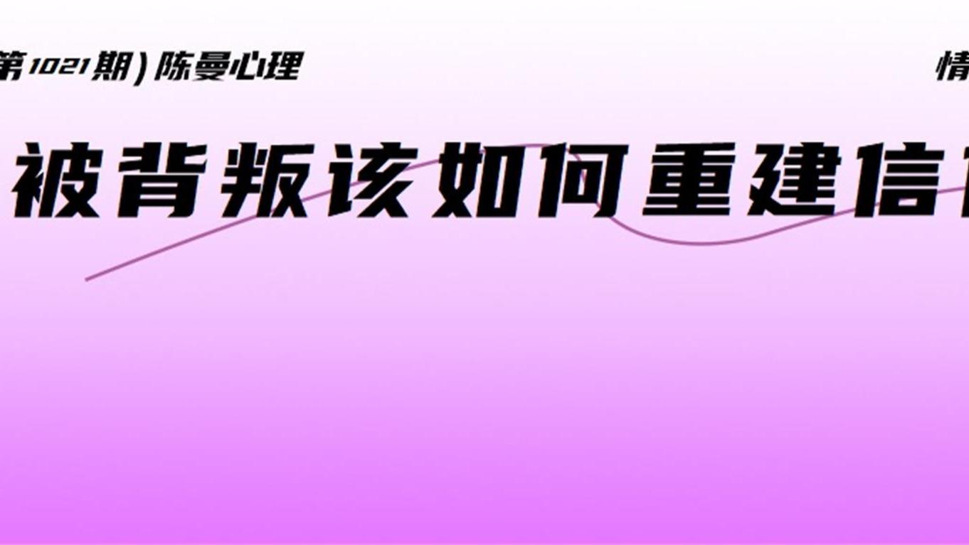 为什么被背叛后，即便知道很多道理但依旧迈不过心里的坎儿，无法重新信任对方？这一点很关键！