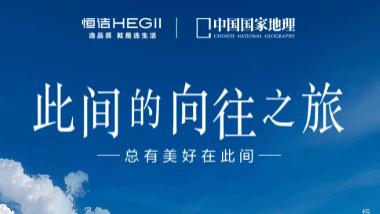 恒洁联合中国国家地理启动青甘线“向往之旅”，以移动式全卫空间拓展多场景解决方案新边界
