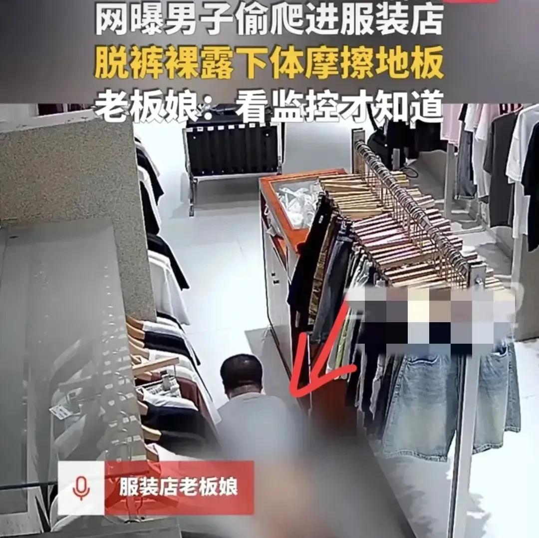 四川资阳，男子趁服装店没人，偷偷爬了进去，把裤子脱了，趴在地上摩擦地板，这才心满