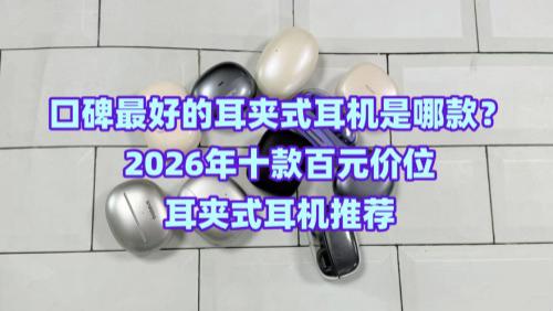 口碑最好的耳夹式耳机是哪款？2026年十款百元价位耳夹式耳机推荐