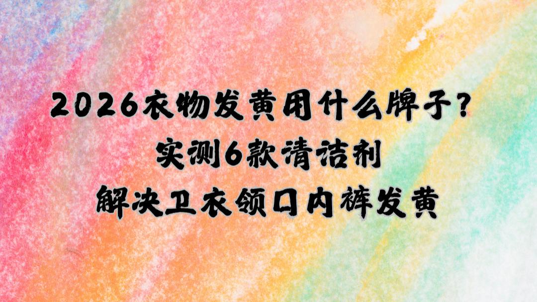 2026衣物发黄用什么牌子？实测6款清洁剂解决卫衣领口内裤发黄