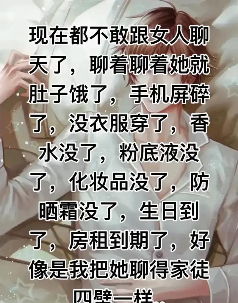 朋友说，现在都不敢跟女人聊天了，聊着聊着她就肚子饿了，手机碎了，没有话费了，没衣