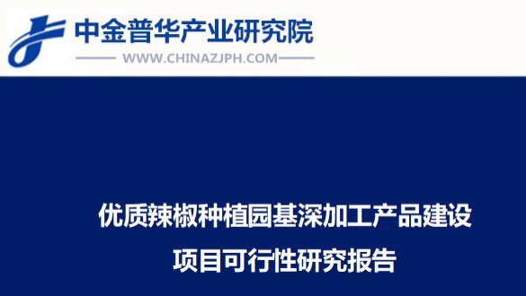 优质辣椒种植园基深加工产品建设项目可行性研究报告