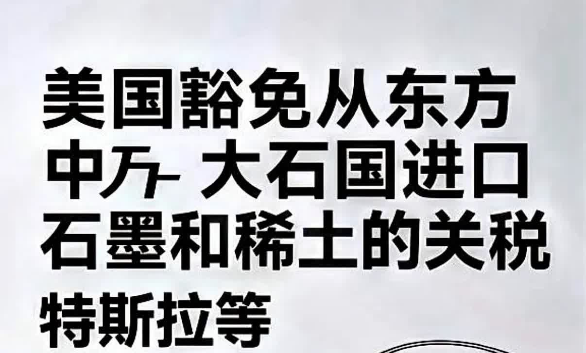 特斯拉又双叒叕省钱了！
快讯！
白宫宣布免除从某国大东进口石墨和稀土34%关