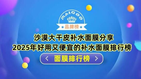 沙漠大干皮补水面膜分享 2025年好用又便宜的补水面膜排行榜