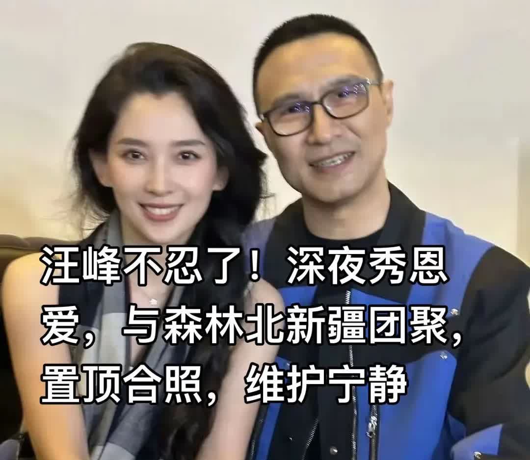 汪峰不忍了！深夜秀恩爱，与森林北新疆团聚。汪峰不忍了！深夜秀恩爱，与森林北新疆团