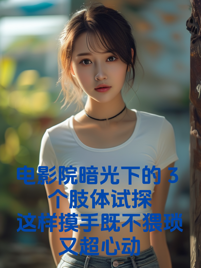 电影院暗光下的3个肢体试探：这样摸手既不猥琐又超心动！