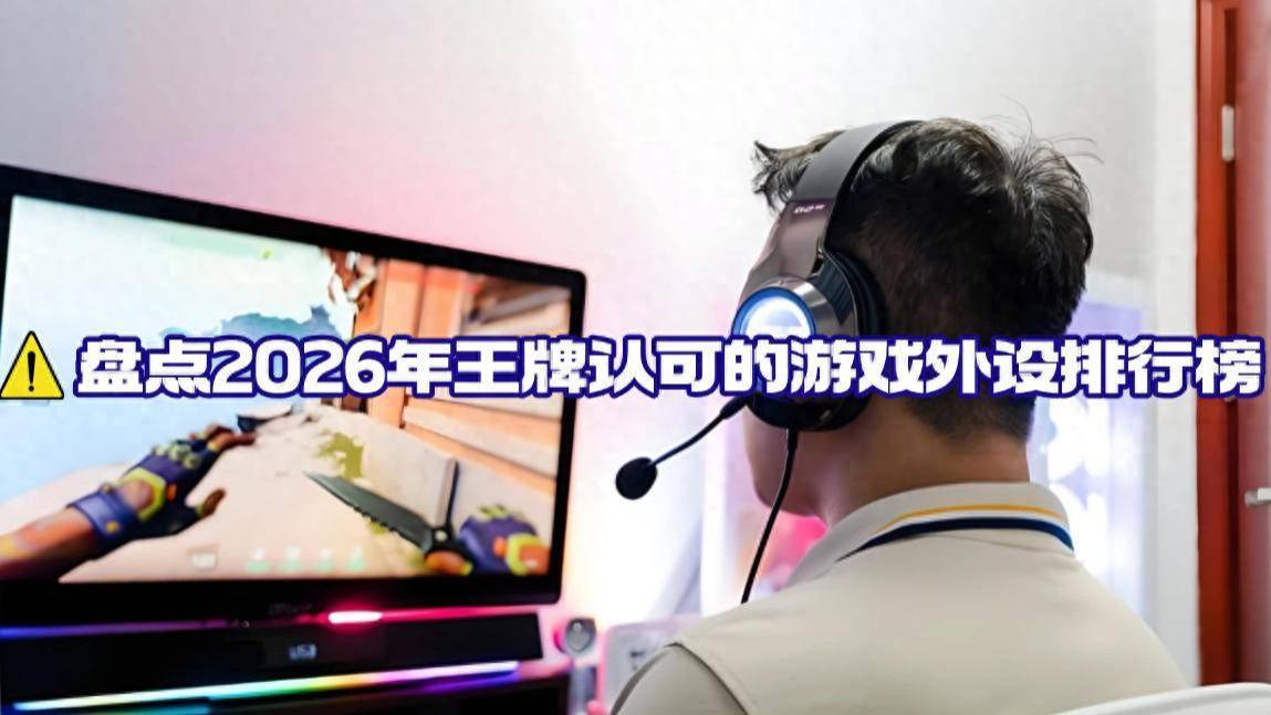 什么外设打游戏比较好？盘点2026年王牌认可的游戏外设排行榜